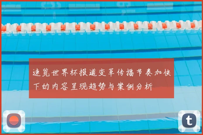速览世界杯报道变革传播节奏加快下的内容呈现趋势与案例分析