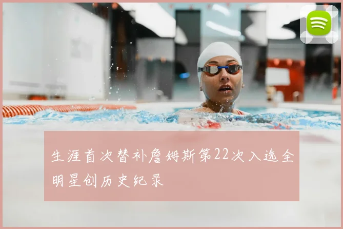 生涯首次替补詹姆斯第22次入选全明星创历史纪录