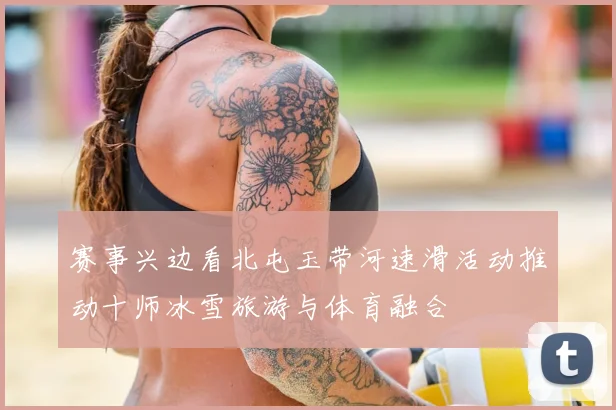 赛事兴边看北屯玉带河速滑活动推动十师冰雪旅游与体育融合