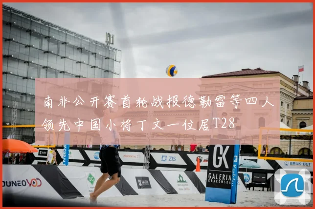 南非公开赛首轮战报德勒雷等四人领先中国小将丁文一位居T28