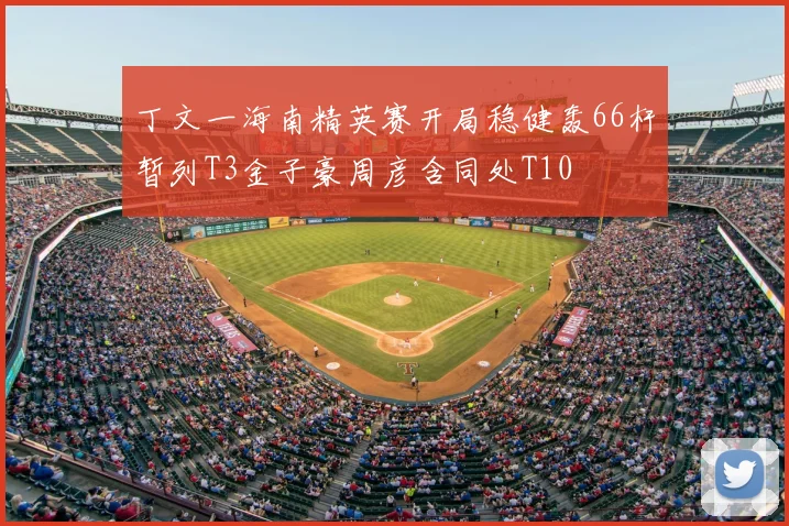 丁文一海南精英赛开局稳健轰66杆暂列T3金子豪周彦含同处T10