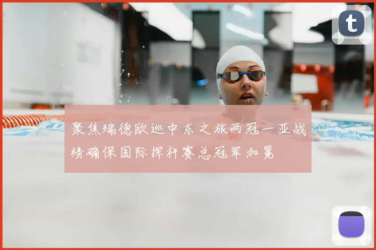 聚焦瑞德欧巡中东之旅两冠一亚战绩确保国际挥杆赛总冠军加冕