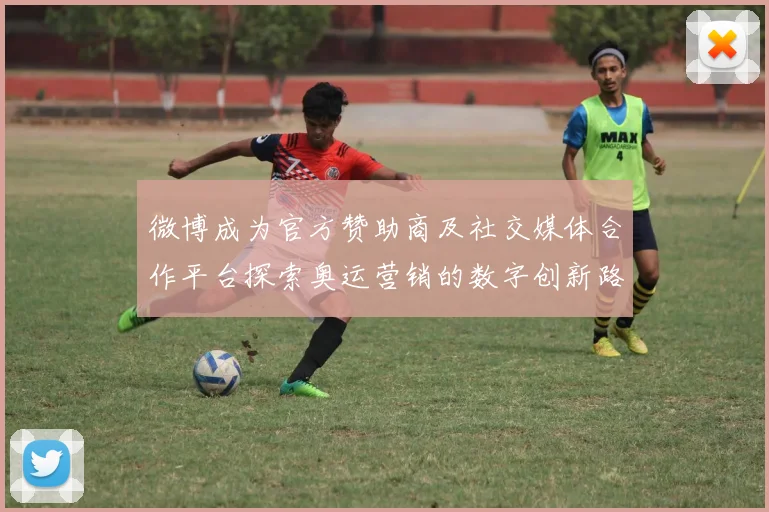 微博成为官方赞助商及社交媒体合作平台探索奥运营销的数字创新路径