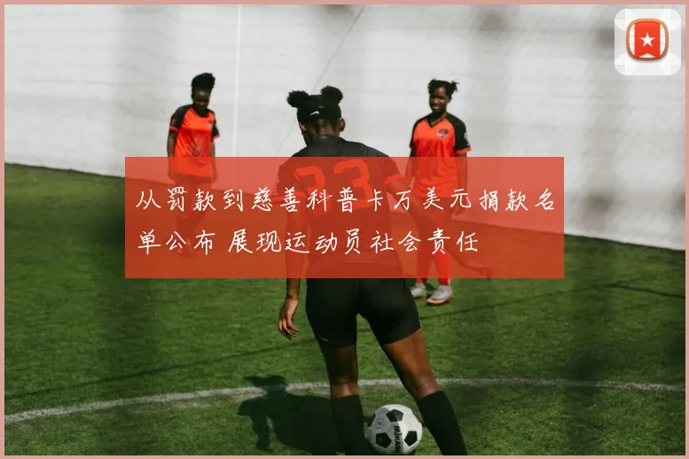 从罚款到慈善科普卡万美元捐款名单公布 展现运动员社会责任