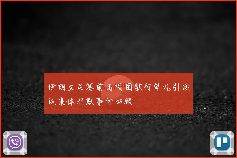 伊朗女足赛前高唱国歌行军礼引热议集体沉默事件回顾