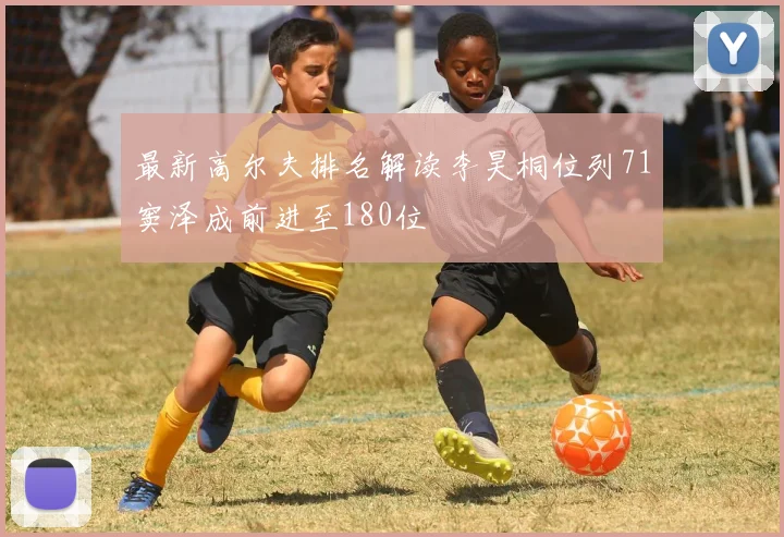 最新高尔夫排名解读李昊桐位列71窦泽成前进至180位