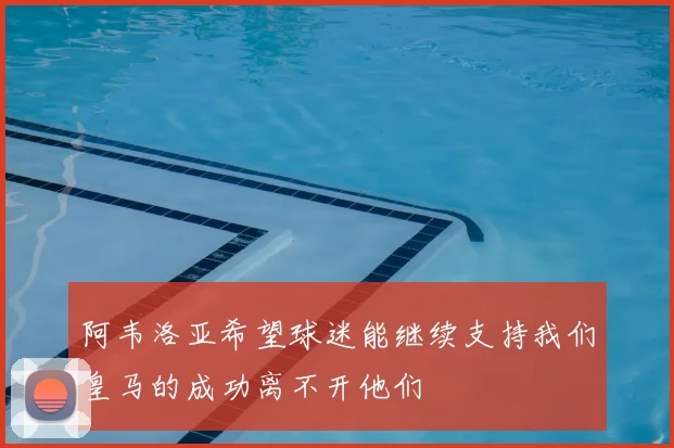 阿韦洛亚希望球迷能继续支持我们皇马的成功离不开他们